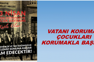 VATANI KORUMAK ÇOCUKLARI KORUMAKLA BAŞLAR - 23.04.2019