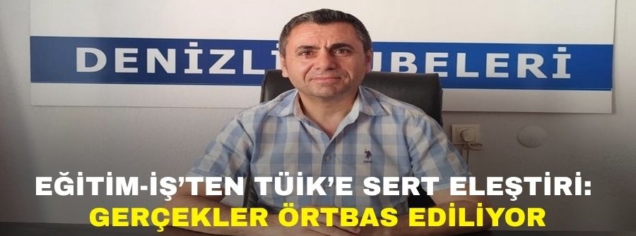 EĞİTİM-İŞ’TEN TÜİK’E SERT ELEŞTİRİ: GERÇEKLER ÖRTBAS EDİLİYOR! 12.06.2025